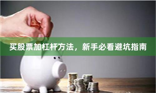 买股票加杠杆方法，新手必看避坑指南