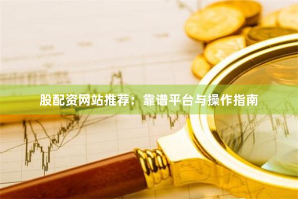 股配资网站推荐：靠谱平台与操作指南