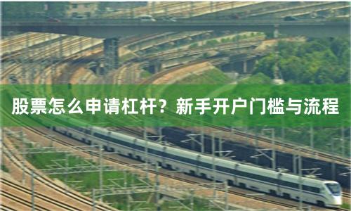 股票怎么申请杠杆？新手开户门槛与流程