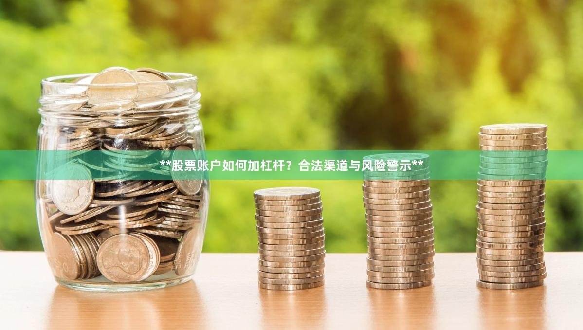 **股票账户如何加杠杆？合法渠道与风险警示**