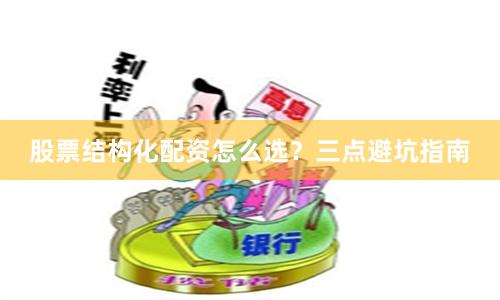 股票结构化配资怎么选？三点避坑指南