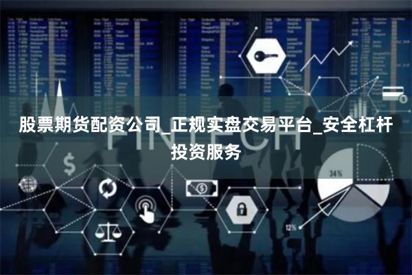 股票期货配资公司_正规实盘交易平台_安全杠杆投资服务