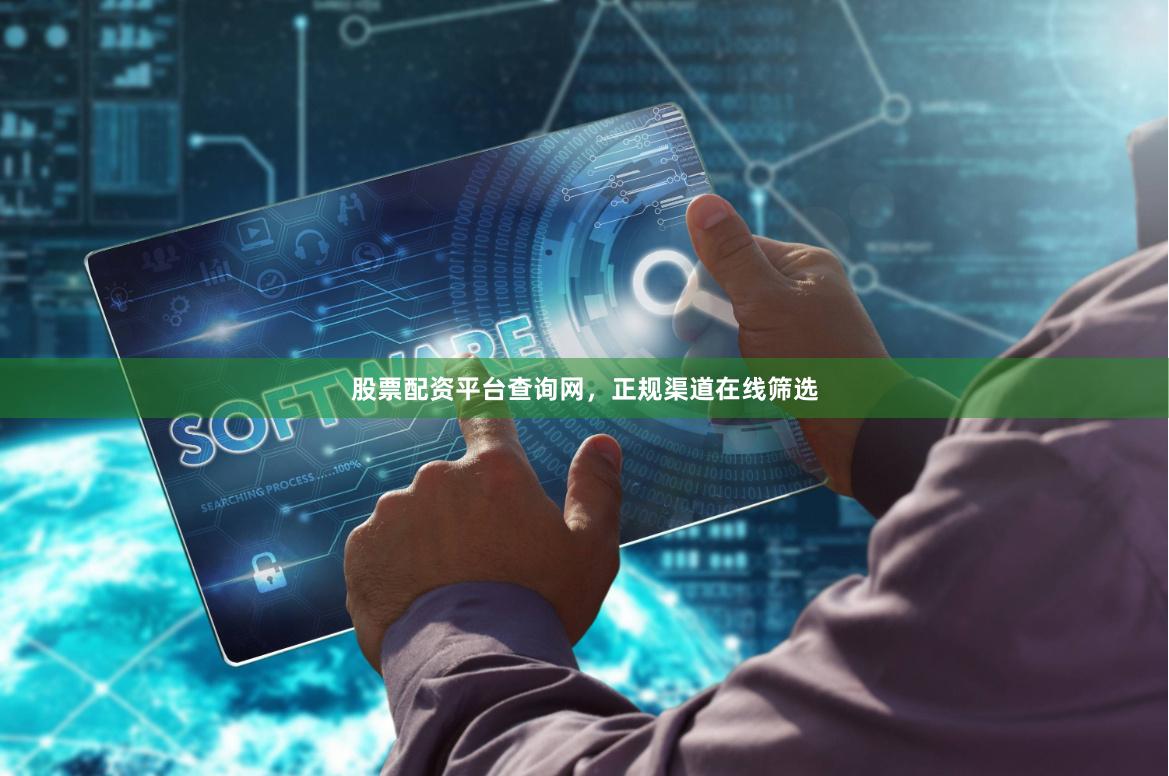 股票配资平台查询网，正规渠道在线筛选