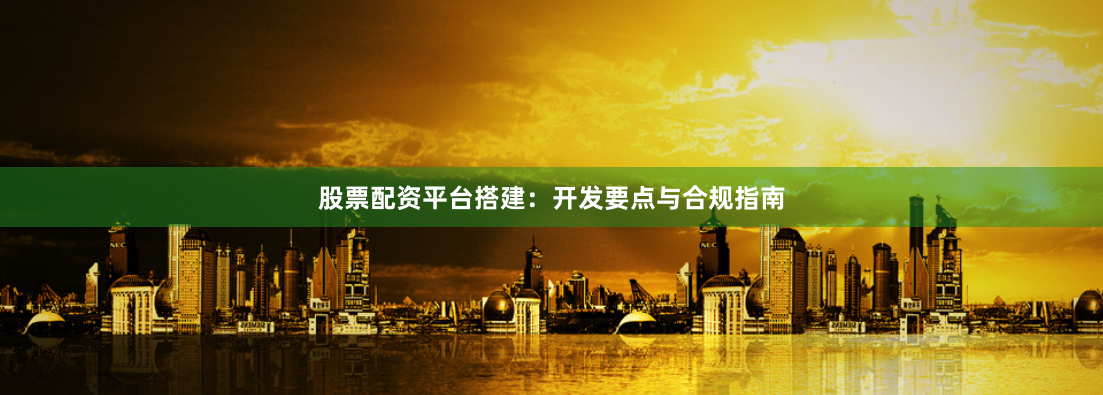 股票配资平台搭建：开发要点与合规指南