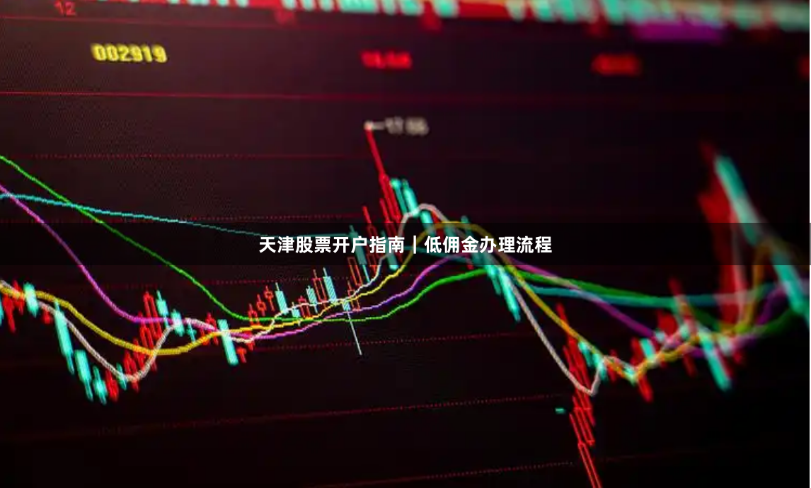 天津股票开户指南｜低佣金办理流程