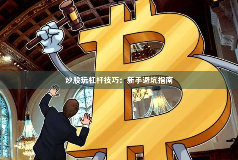炒股玩杠杆技巧：新手避坑指南