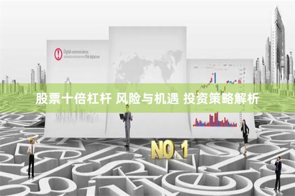 股票十倍杠杆 风险与机遇 投资策略解析
